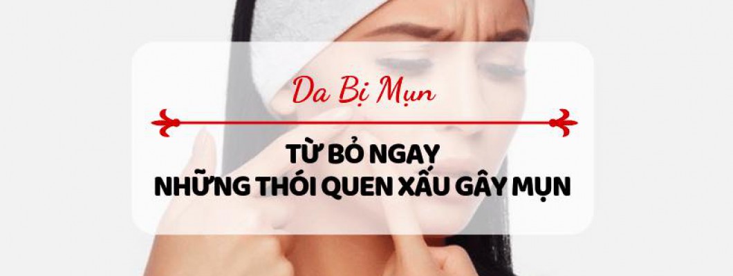 Top 5 Thói Quen Gây Ra Mụn Cần Bỏ Ngay Hôm Nay