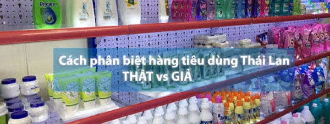 Cách phân biệt hàng tiêu dùng Thái Lan THẬT vs GIẢ