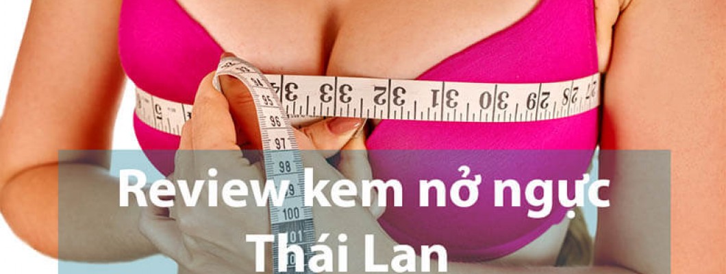 Kem nở ngực loại nào tốt nhất hiện nay, Review các sản phẩm Thái Lan